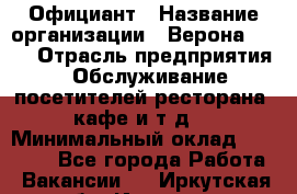 Официант › Название организации ­ Верона 2013 › Отрасль предприятия ­ Обслуживание посетителей ресторана, кафе и т.д. › Минимальный оклад ­ 50 000 - Все города Работа » Вакансии   . Иркутская обл.,Иркутск г.